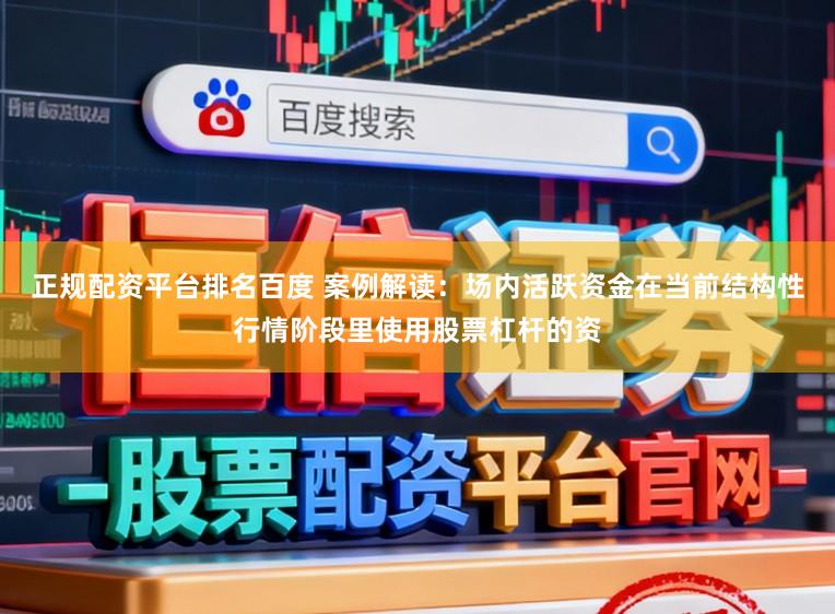 正规配资平台排名百度 案例解读：场内活跃资金在当前结构性行情阶段里使用股票杠杆的资