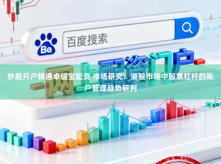 炒股开户精通卓信宝配资 市场研究：港股市场中股票杠杆的账户管理趋势研判