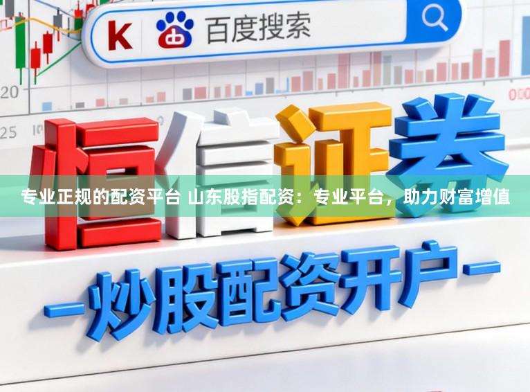 专业正规的配资平台 山东股指配资：专业平台，助力财富增值