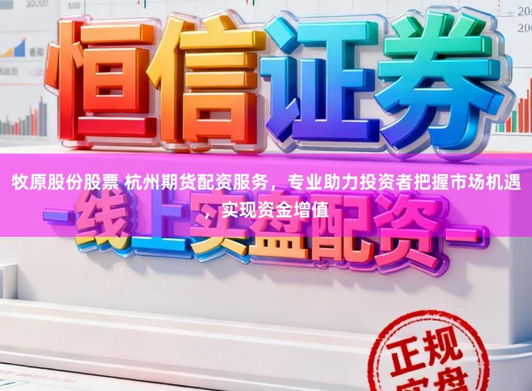 牧原股份股票 杭州期货配资服务，专业助力投资者把握市场机遇，实现资金增值