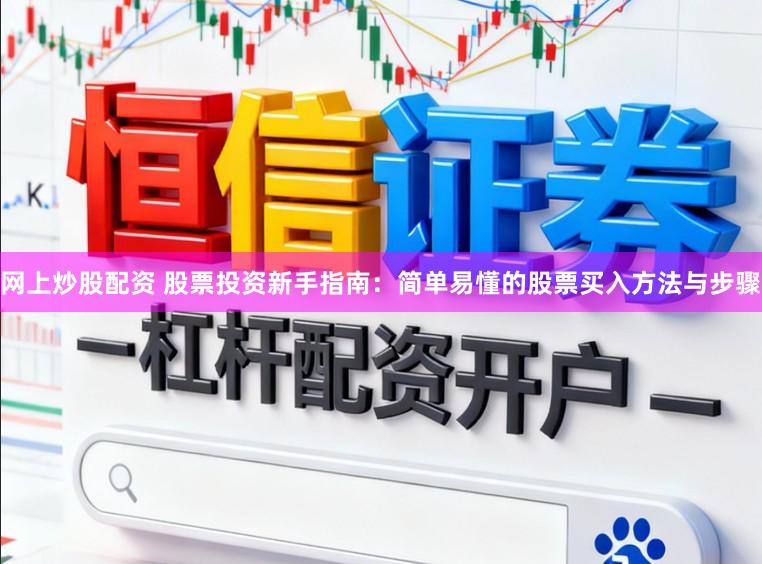 网上炒股配资 股票投资新手指南：简单易懂的股票买入方法与步骤