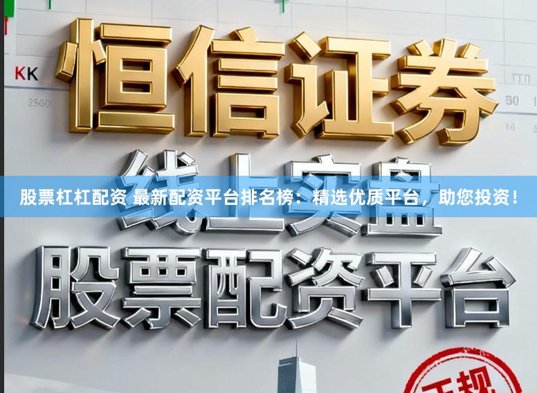 股票杠杠配资 最新配资平台排名榜：精选优质平台，助您投资！