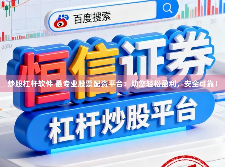 炒股杠杆软件 最专业股票配资平台：助您轻松盈利，安全可靠！