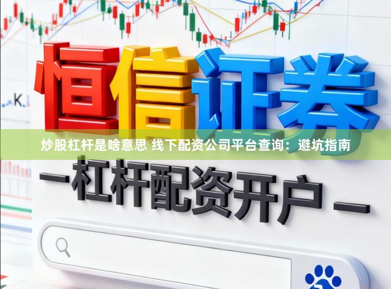 炒股杠杆是啥意思 线下配资公司平台查询：避坑指南
