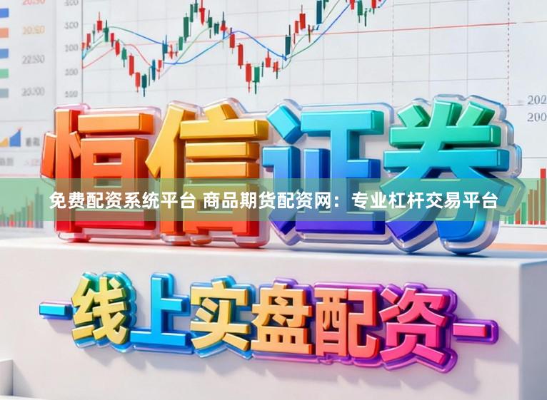 免费配资系统平台 商品期货配资网：专业杠杆交易平台