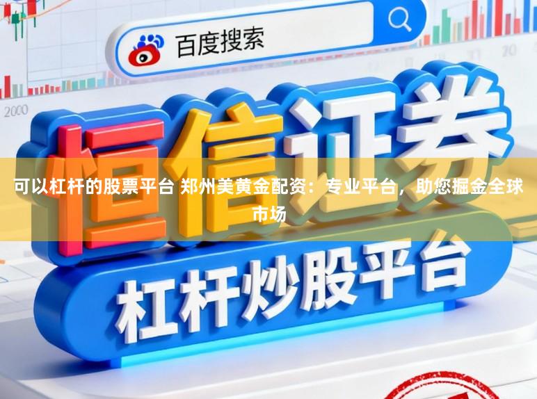 可以杠杆的股票平台 郑州美黄金配资：专业平台，助您掘金全球市场