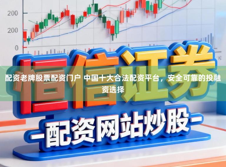 配资老牌股票配资门户 中国十大合法配资平台，安全可靠的投融资选择