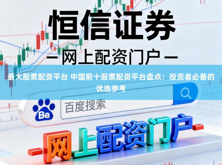 最大股票配资平台 中国前十股票配资平台盘点：投资者必备的优选参考