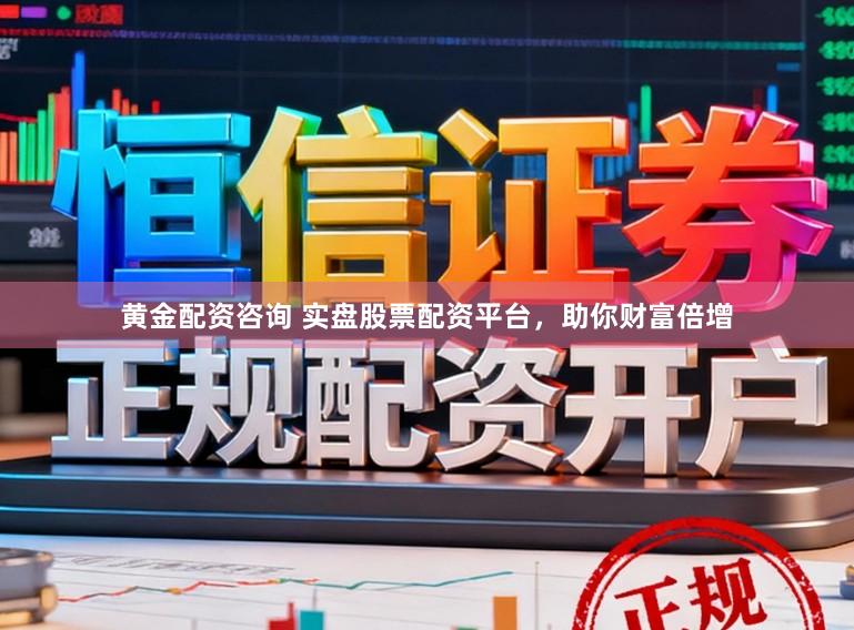 黄金配资咨询 实盘股票配资平台，助你财富倍增