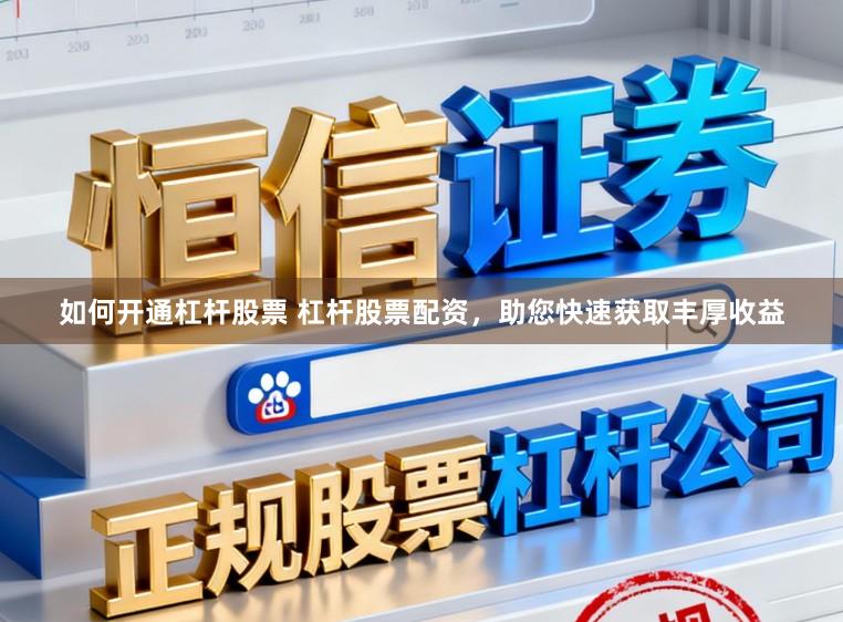 如何开通杠杆股票 杠杆股票配资，助您快速获取丰厚收益