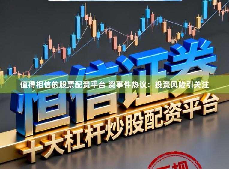 值得相信的股票配资平台 资事件热议：投资风险引关注