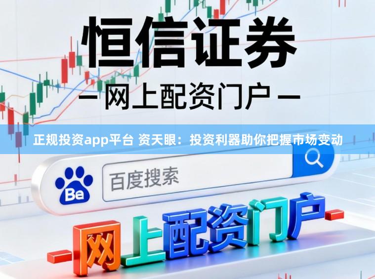 正规投资app平台 资天眼：投资利器助你把握市场变动