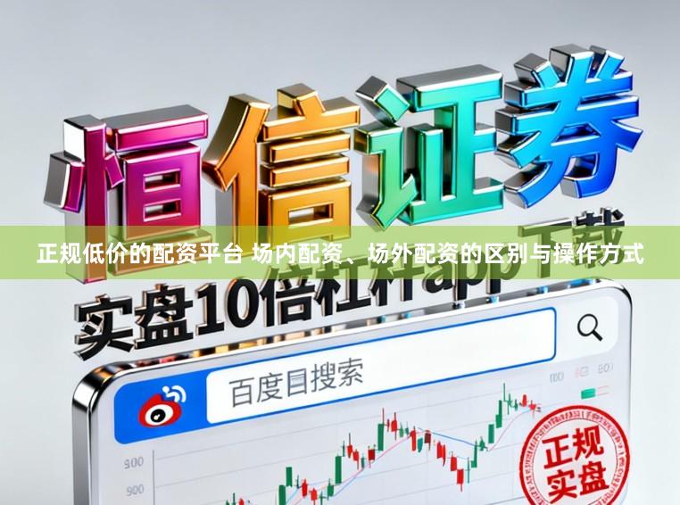正规低价的配资平台 场内配资、场外配资的区别与操作方式