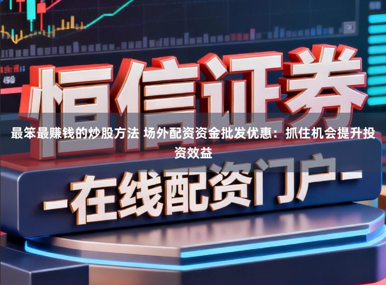 最笨最赚钱的炒股方法 场外配资资金批发优惠：抓住机会提升投资效益