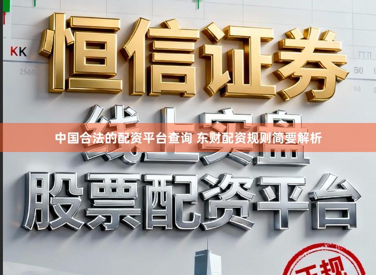 中国合法的配资平台查询 东财配资规则简要解析