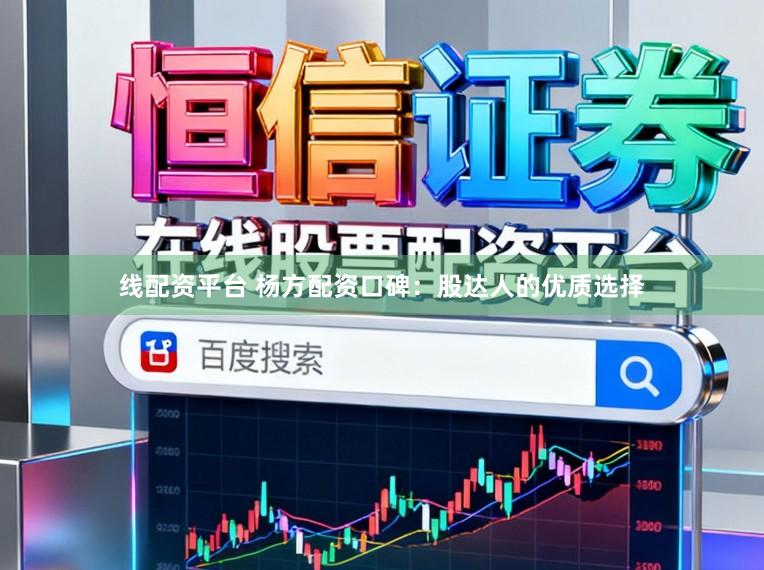 线配资平台 杨方配资口碑：股达人的优质选择