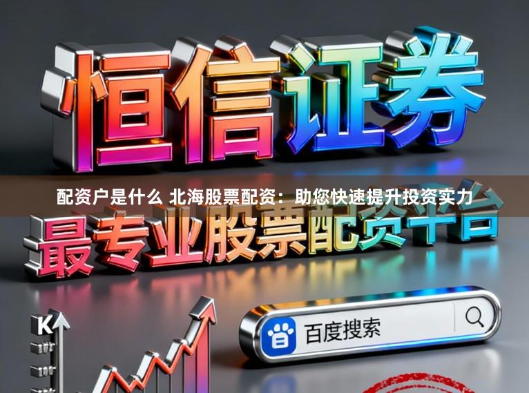 配资户是什么 北海股票配资：助您快速提升投资实力