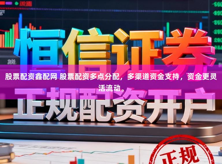 股票配资鑫配网 股票配资多点分配，多渠道资金支持，资金更灵活流动。