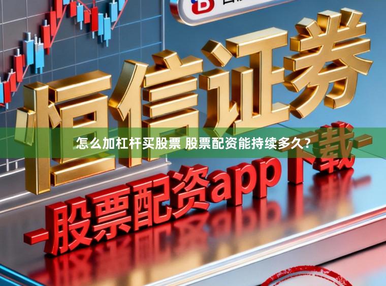 怎么加杠杆买股票 股票配资能持续多久？