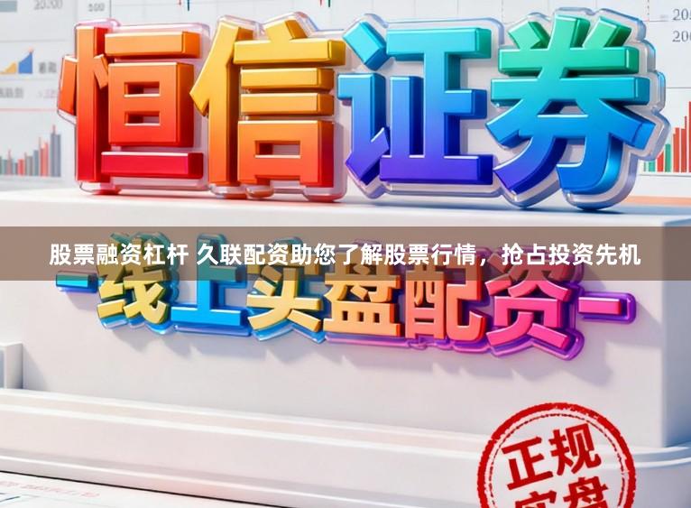 股票融资杠杆 久联配资助您了解股票行情，抢占投资先机
