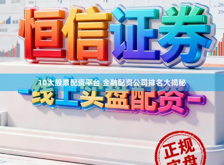 10大股票配资平台 金融配资公司排名大揭秘