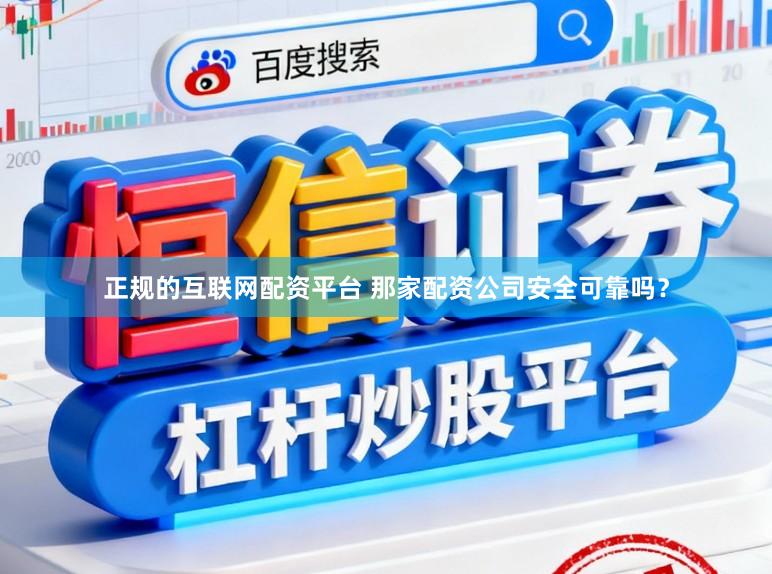 正规的互联网配资平台 那家配资公司安全可靠吗？