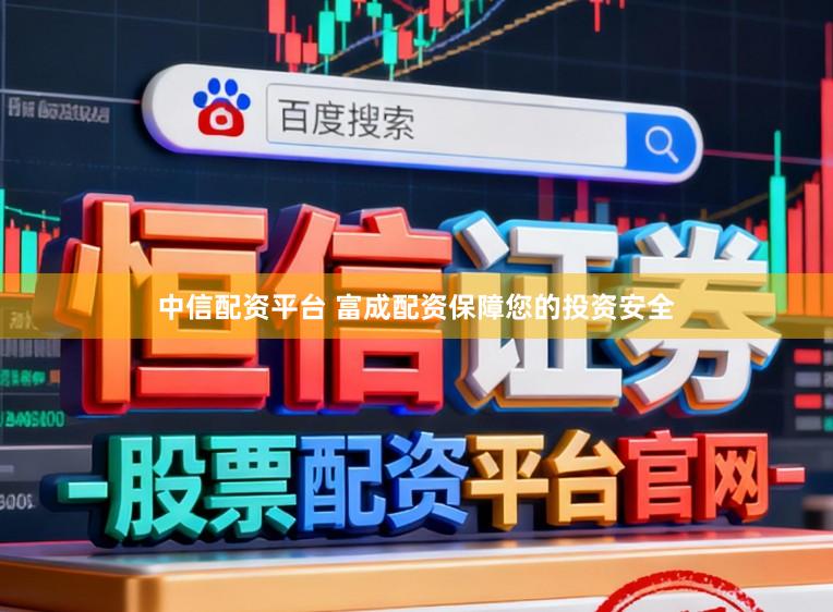 中信配资平台 富成配资保障您的投资安全