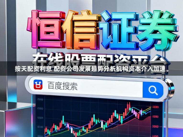 按天配资利息 配资公司发展趋势分析机构资本介入加速。