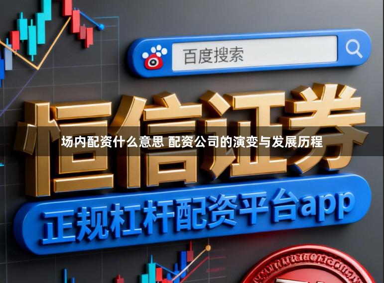 场内配资什么意思 配资公司的演变与发展历程