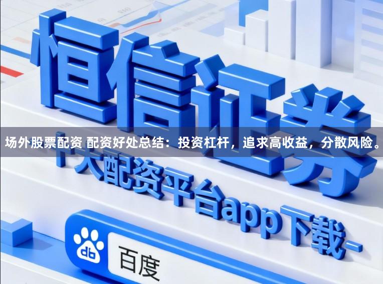 场外股票配资 配资好处总结：投资杠杆，追求高收益，分散风险。
