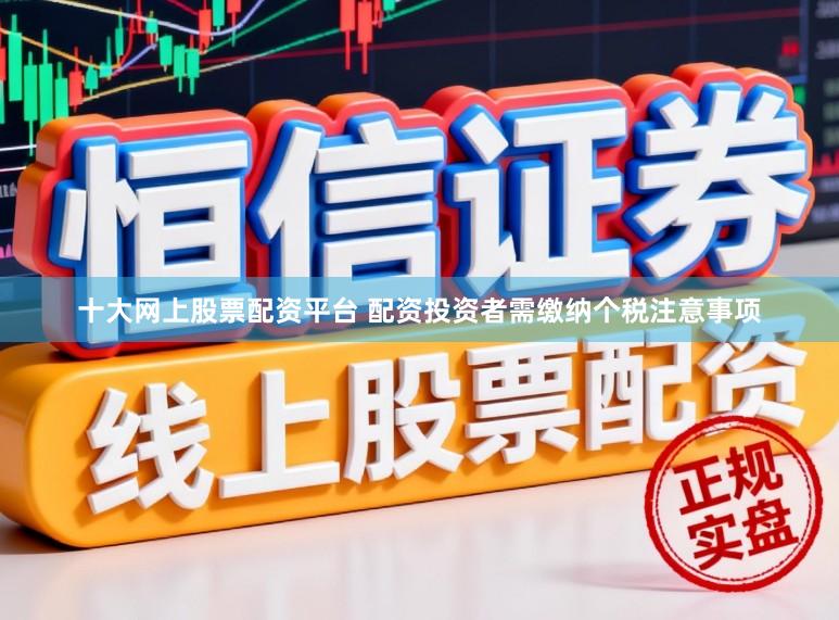 十大网上股票配资平台 配资投资者需缴纳个税注意事项