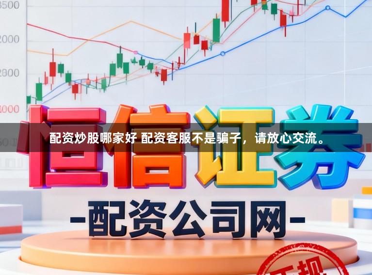 配资炒股哪家好 配资客服不是骗子，请放心交流。
