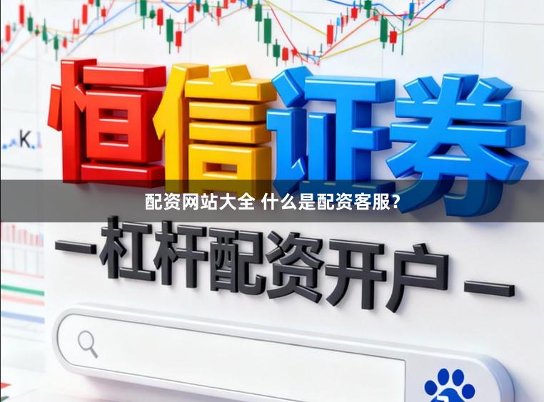 配资网站大全 什么是配资客服？